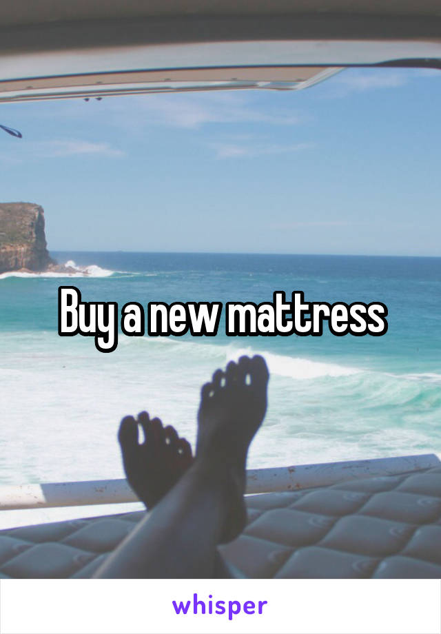 Buy a new mattress