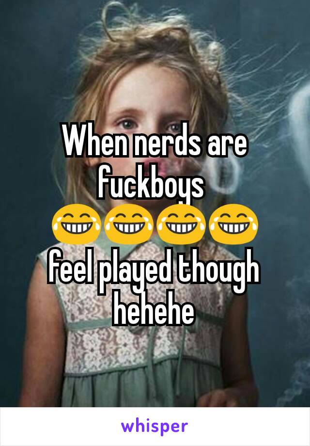 When nerds are fuckboys 
😂😂😂😂
feel played though hehehe