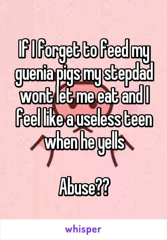 If I forget to feed my guenia pigs my stepdad wont let me eat and I feel like a useless teen when he yells

Abuse??