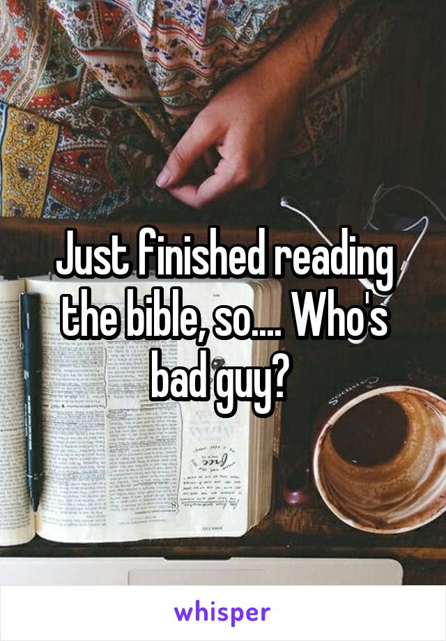 Just finished reading the bible, so.... Who's bad guy? 