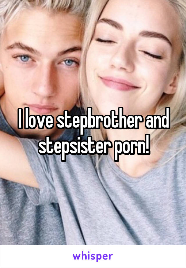 I love stepbrother and stepsister porn!