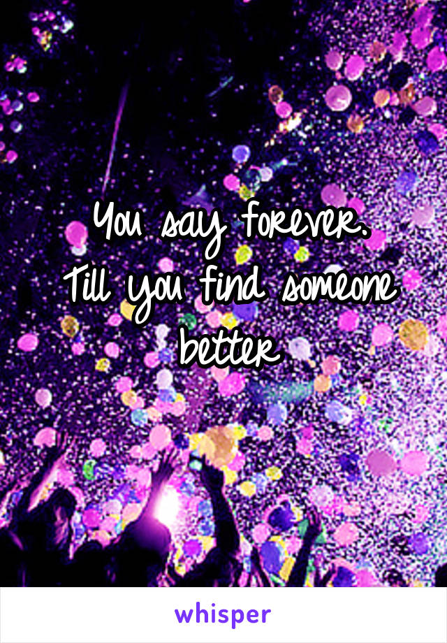 You say forever.
Till you find someone better
