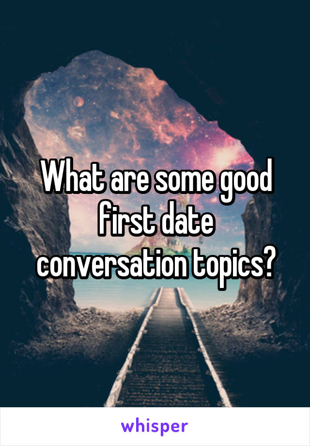 What are some good first date conversation topics?