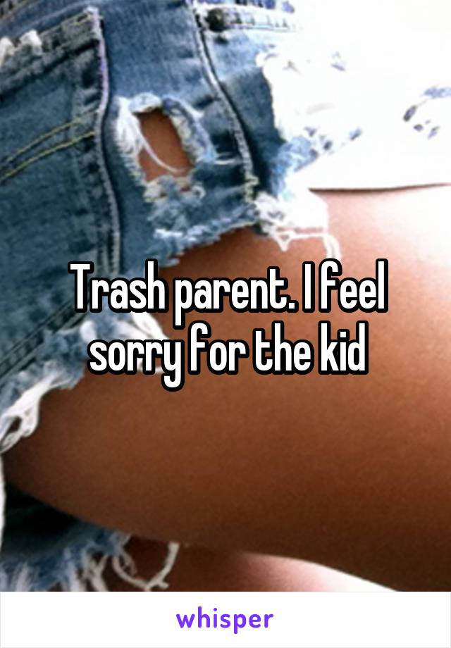 Trash parent. I feel sorry for the kid