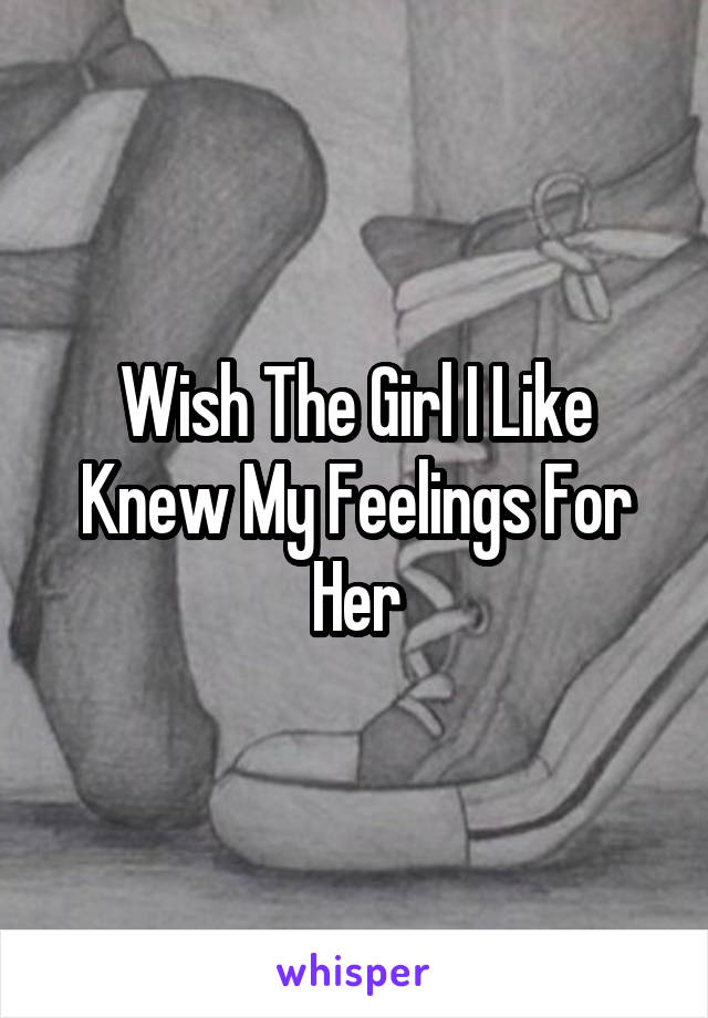 Wish The Girl I Like Knew My Feelings For Her