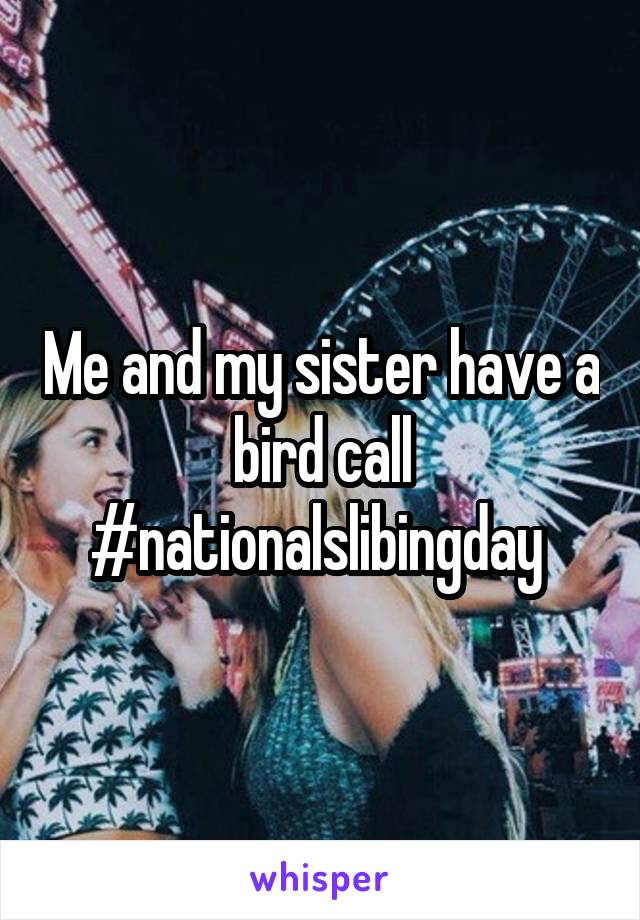 Me and my sister have a bird call #nationalslibingday 