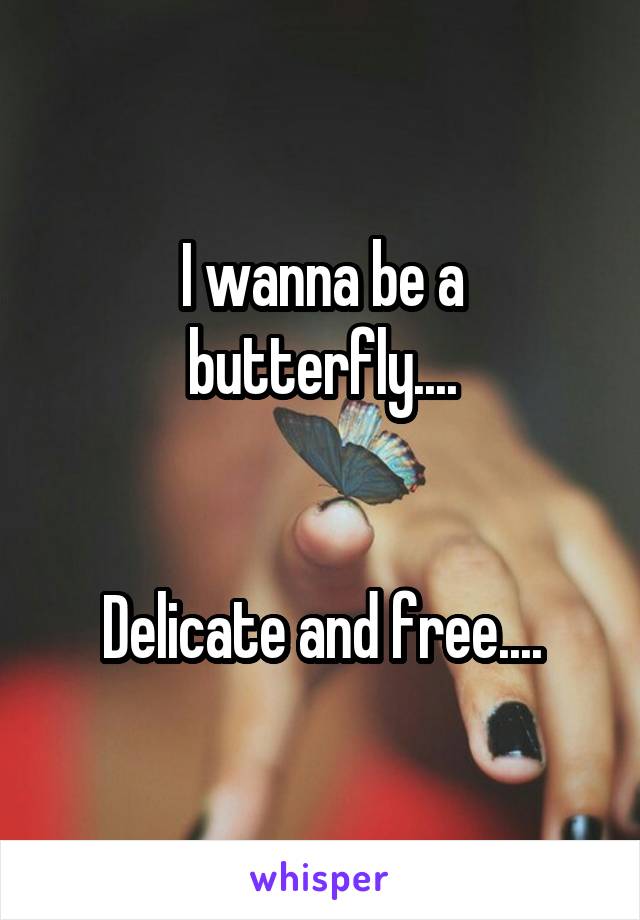 I wanna be a butterfly....


Delicate and free....