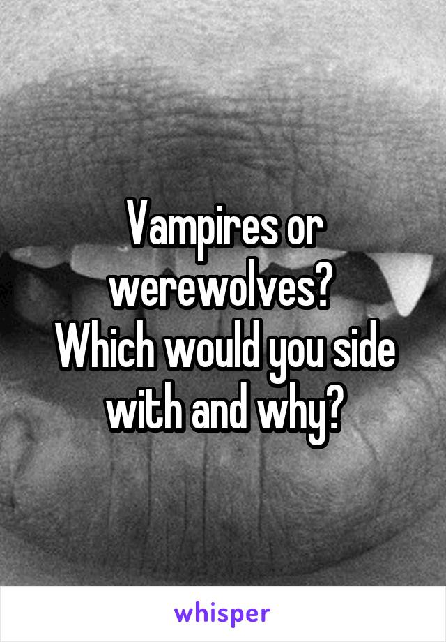 Vampires or werewolves? 
Which would you side with and why?