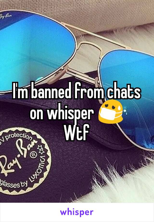 I'm banned from chats on whisper 😷
Wtf