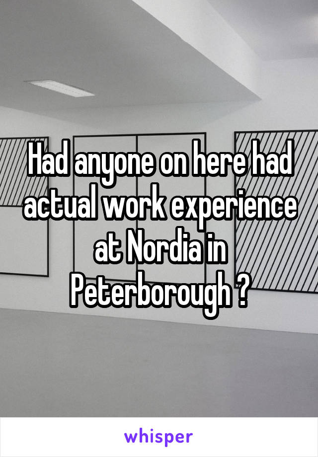 Had anyone on here had actual work experience at Nordia in Peterborough ?