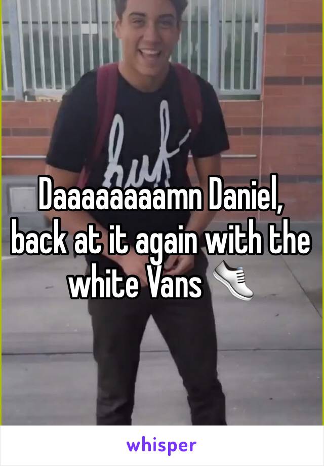Daaaaaaaamn Daniel, back at it again with the white Vans 👟