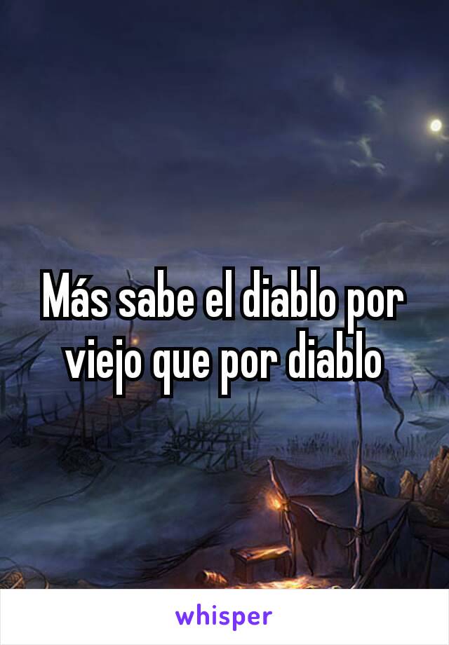 Más sabe el diablo por viejo que por diablo