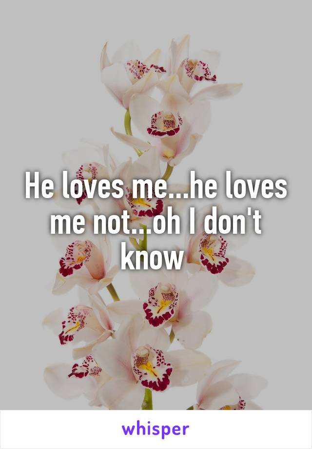 He loves me...he loves me not...oh I don't know 