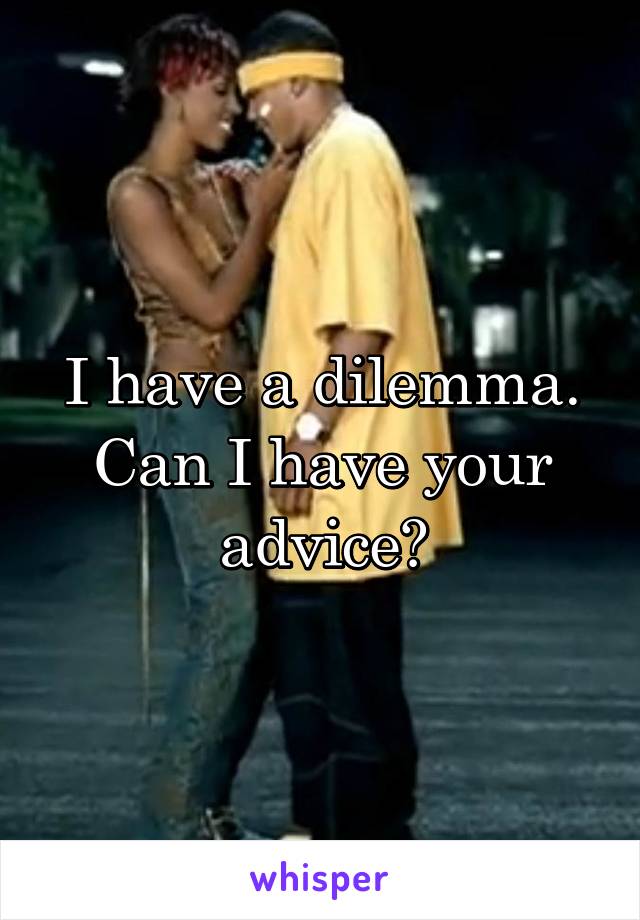 I have a dilemma. Can I have your advice?