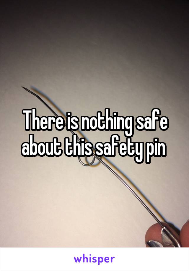 There is nothing safe about this safety pin 