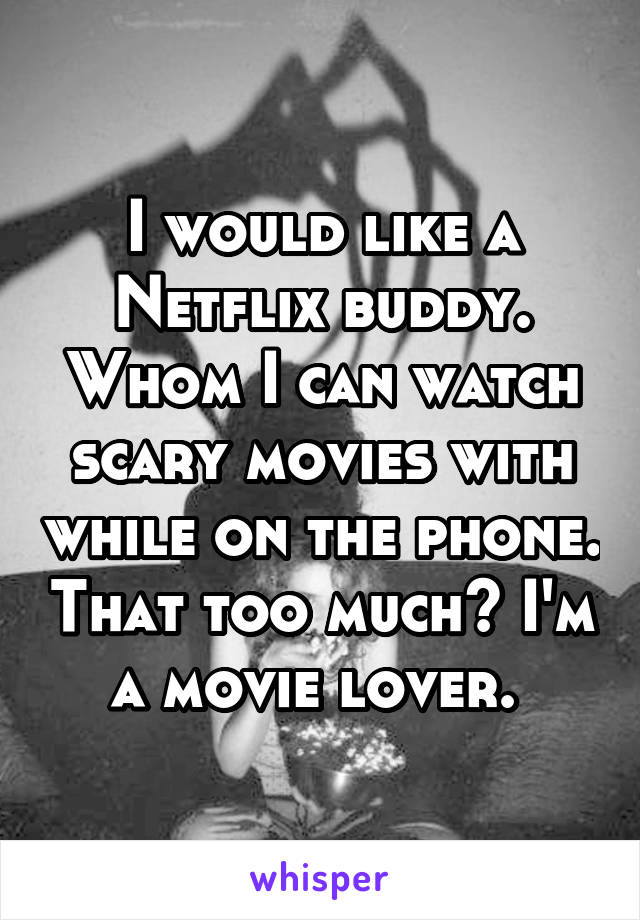 I would like a Netflix buddy. Whom I can watch scary movies with while on the phone. That too much? I'm a movie lover. 