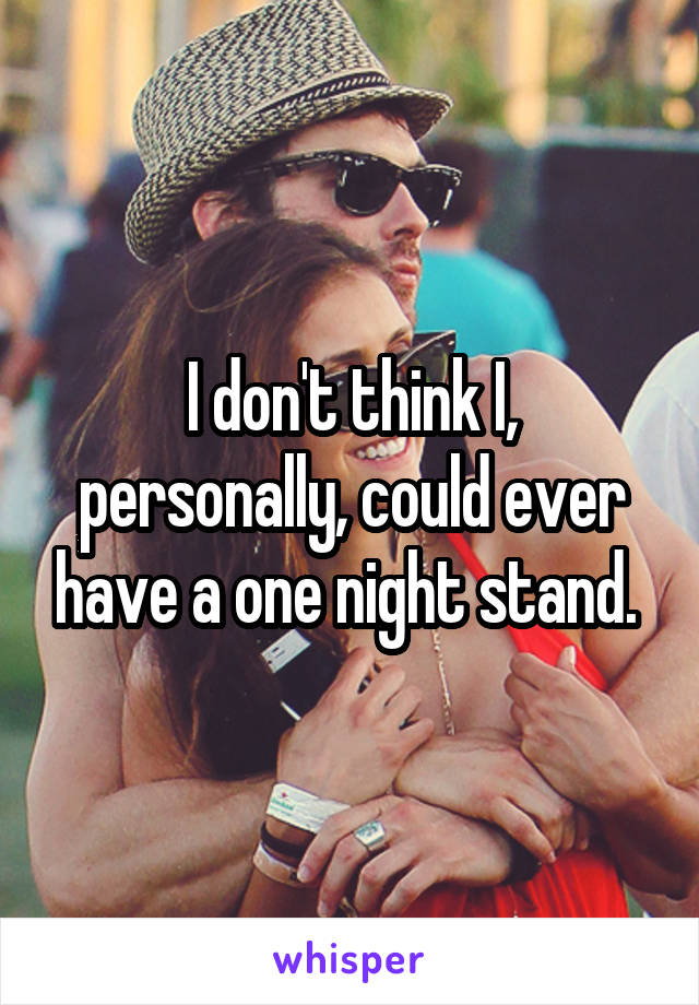 I don't think I, personally, could ever have a one night stand. 