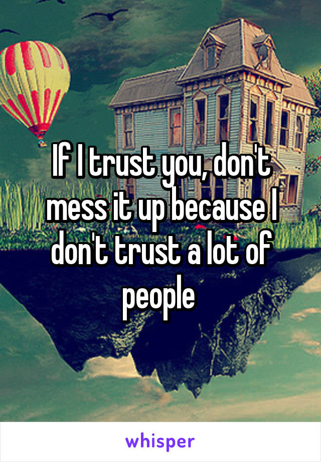 If I trust you, don't mess it up because I don't trust a lot of people 