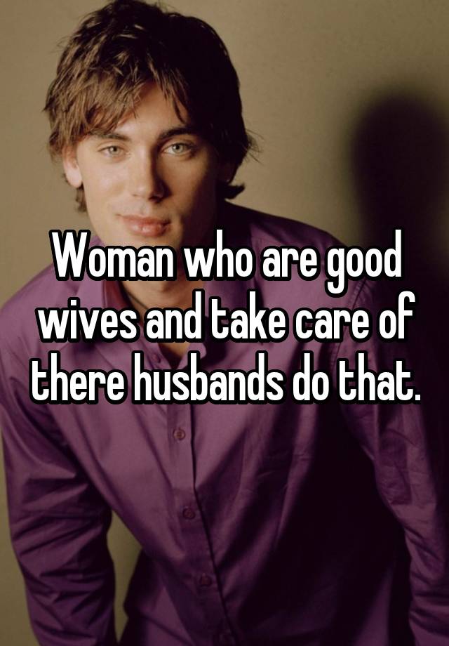 woman-who-are-good-wives-and-take-care-of-there-husbands-do-that