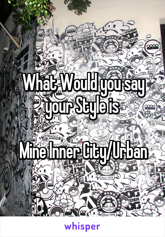 What Would you say your Style is 

Mine Inner City/Urban