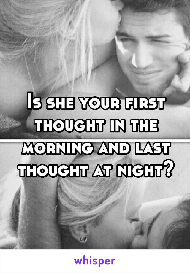 Is she your first thought in the morning and last thought at night?