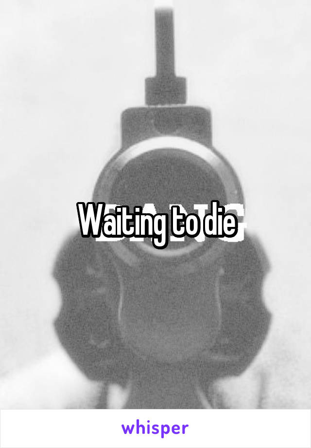 Waiting to die