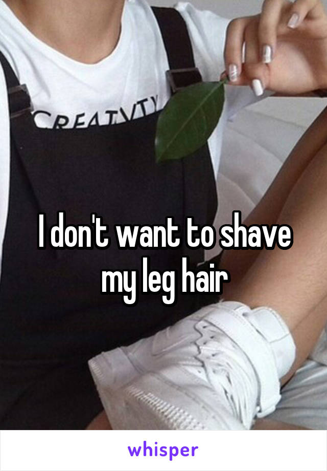 
I don't want to shave my leg hair