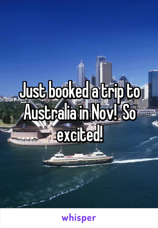 Just booked a trip to Australia in Nov!  So excited!