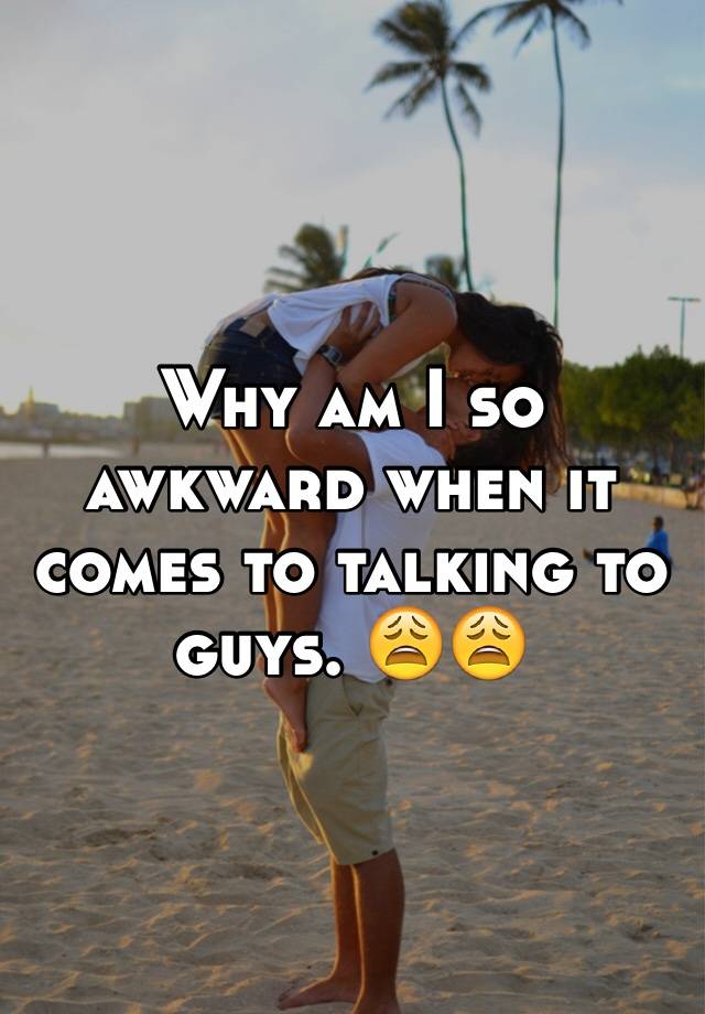 why-am-i-so-awkward-when-it-comes-to-talking-to-guys