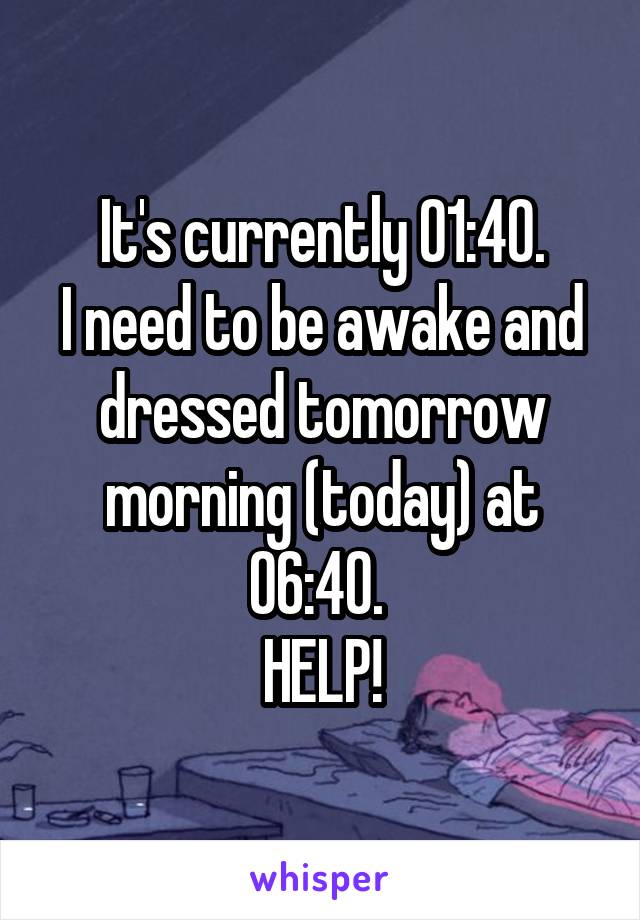 It's currently 01:40.
I need to be awake and dressed tomorrow morning (today) at 06:40. 
HELP!