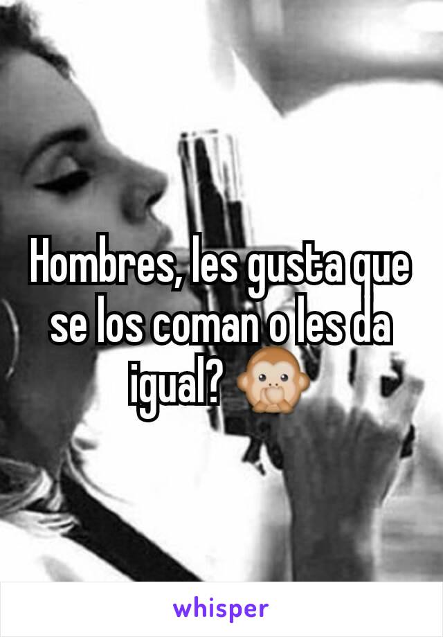 Hombres, les gusta que se los coman o les da igual? 🙊