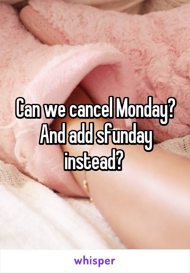 Can we cancel Monday? And add sfunday instead? 