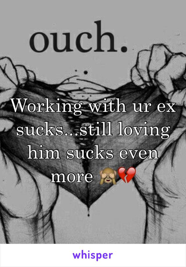 Working with ur ex sucks...still loving him sucks even more 🙈💔