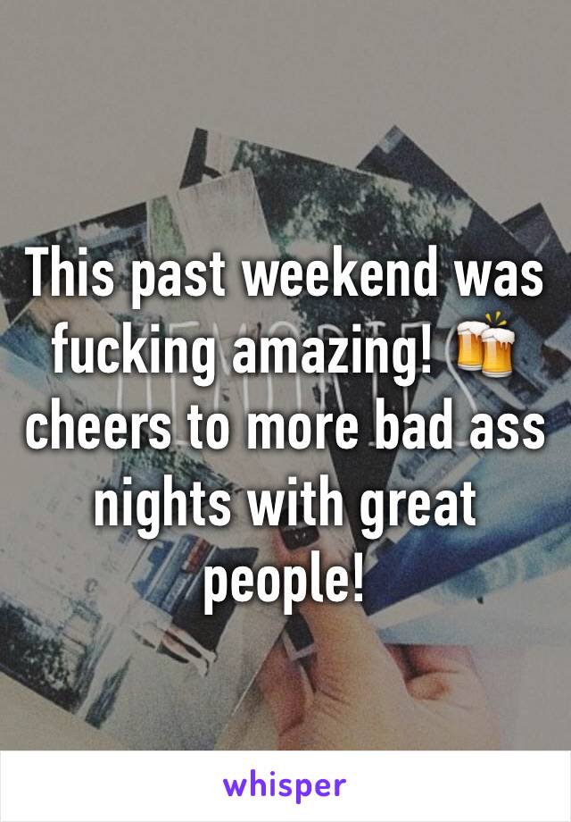 This past weekend was fucking amazing! 🍻cheers to more bad ass nights with great people! 