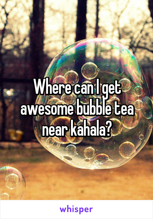 Where can I get awesome bubble tea near kahala?