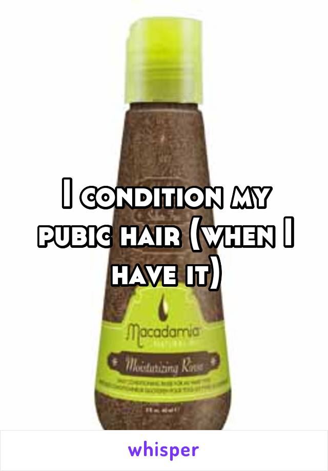 I condition my pubic hair (when I have it)