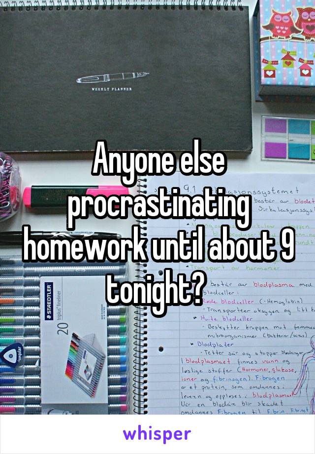 Anyone else procrastinating homework until about 9 tonight? 