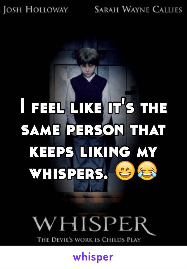 I feel like it's the same person that keeps liking my whispers. 😄😂