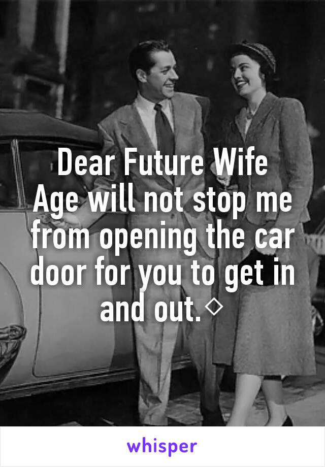 Dear Future Wife
Age will not stop me from opening the car door for you to get in and out.◇