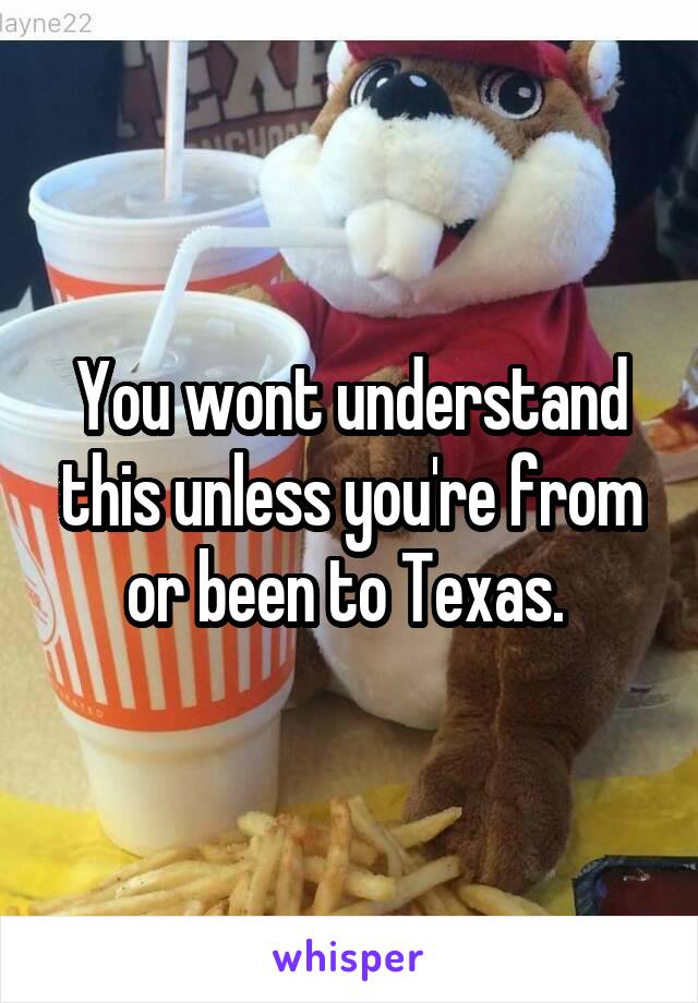 You wont understand this unless you're from or been to Texas. 