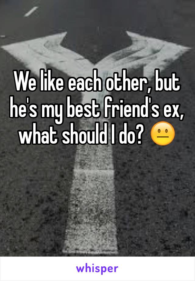 We like each other, but he's my best friend's ex, what should I do? 😐