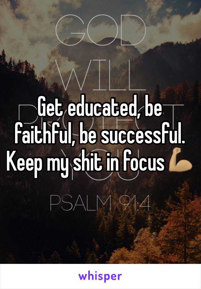 Get educated, be faithful, be successful. 
Keep my shit in focus💪🏽