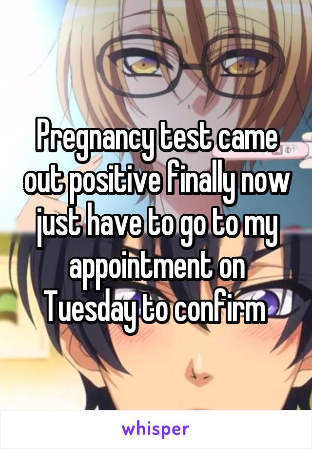 Pregnancy test came out positive finally now just have to go to my appointment on Tuesday to confirm 