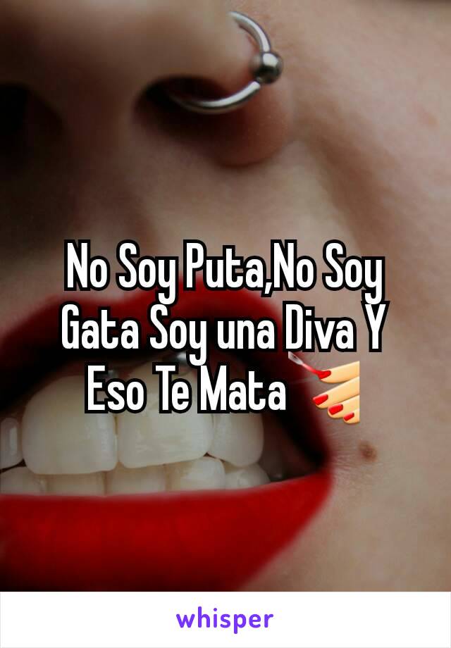 No Soy Puta,No Soy Gata Soy una Diva Y Eso Te Mata💅