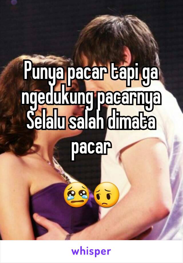 Punya pacar tapi ga ngedukung pacarnya
Selalu salah dimata pacar

😢😔