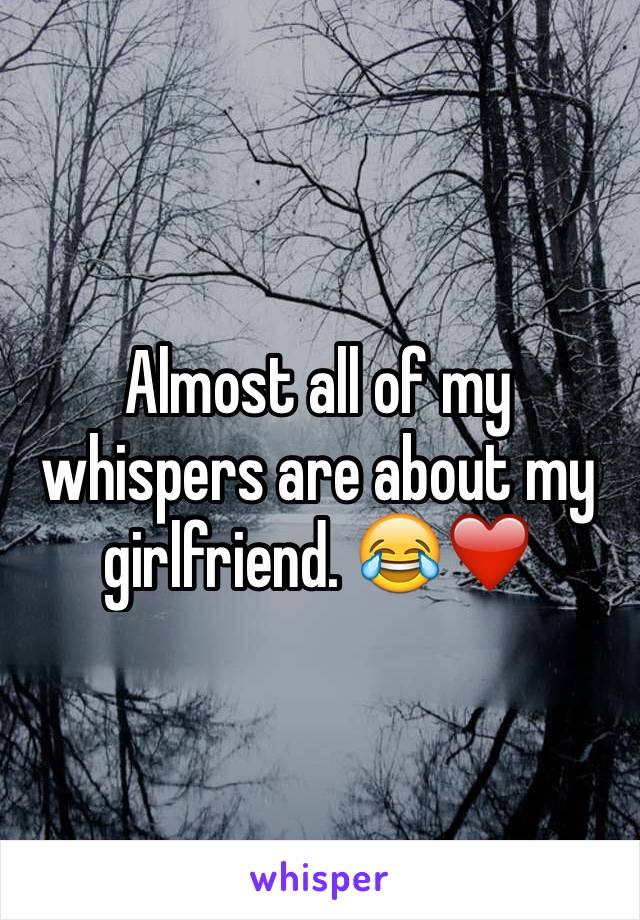 Almost all of my whispers are about my girlfriend. 😂❤️