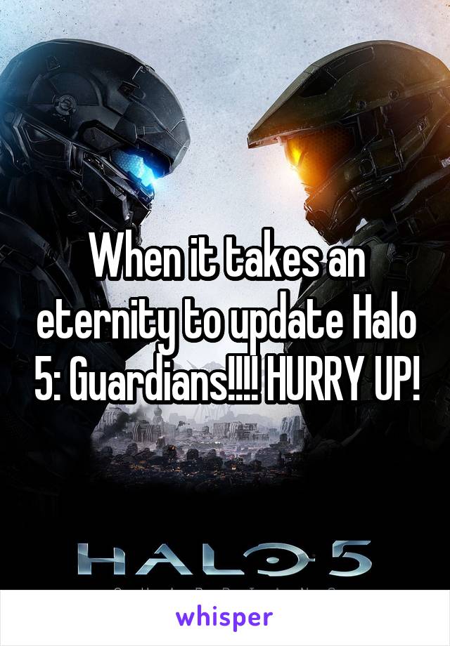 When it takes an eternity to update Halo 5: Guardians!!!! HURRY UP!