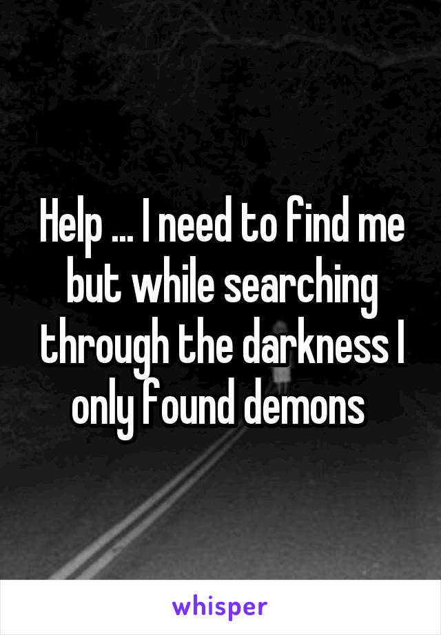 Help ... I need to find me but while searching through the darkness I only found demons 