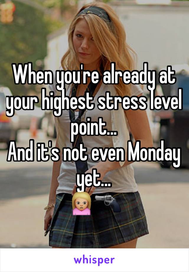 When you're already at your highest stress level point...
And it's not even Monday yet...
🙍🏼🔫