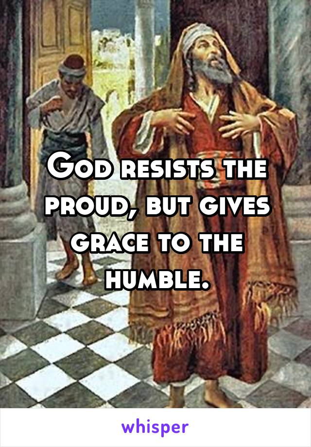 god-resists-the-proud-but-gives-grace-to-the-humble